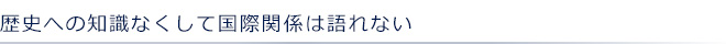 歴史への知識なくして国際関係は語れない